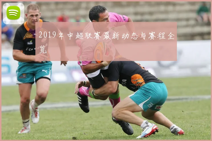 2019年中超联赛最新动态与赛程全览