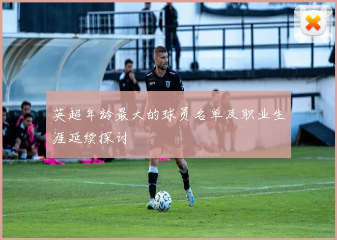 英超年龄最大的球员名单及职业生涯延续探讨