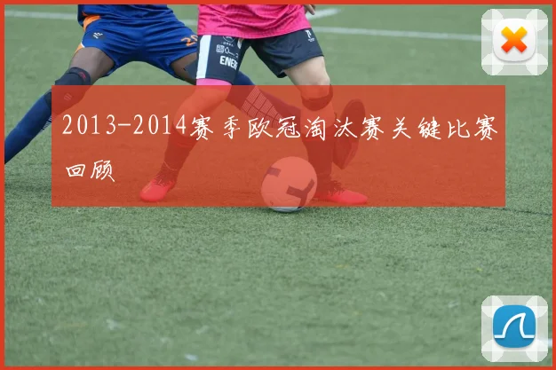 2013-2014赛季欧冠淘汰赛关键比赛回顾