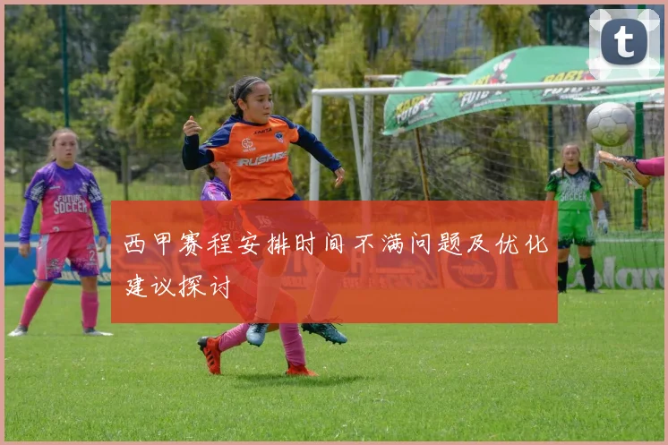 西甲赛程安排时间不满问题及优化建议探讨