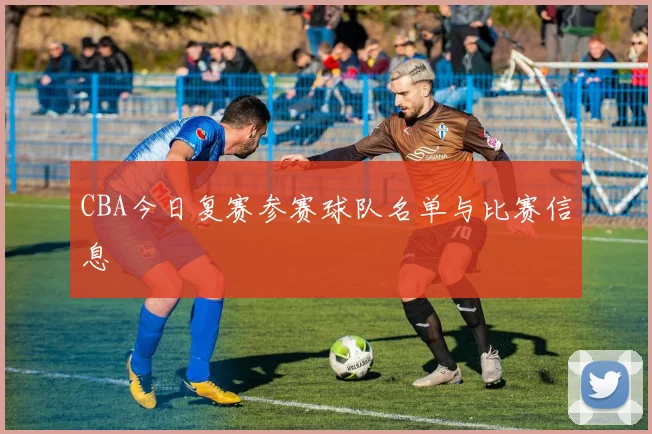 CBA今日复赛参赛球队名单与比赛信息