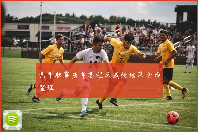 西甲联赛历年赛程及战绩结果全面整理