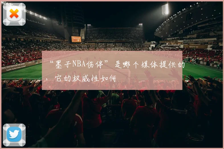 “墨子NBA伤停”是哪个媒体提供的，它的权威性如何