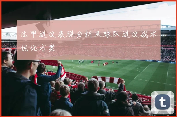 法甲进攻表现分析及球队进攻战术优化方案