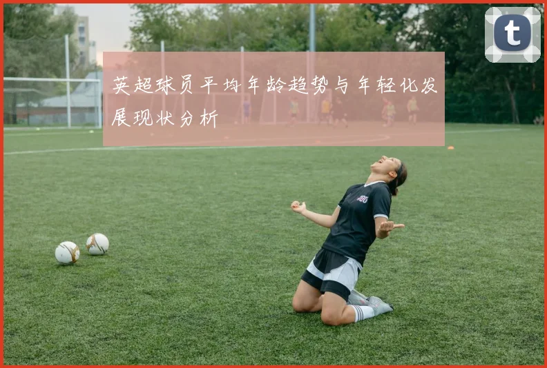 英超球员平均年龄趋势与年轻化发展现状分析
