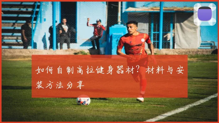 如何自制高拉健身器材？材料与安装方法分享