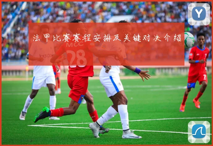 法甲比赛赛程安排及关键对决介绍