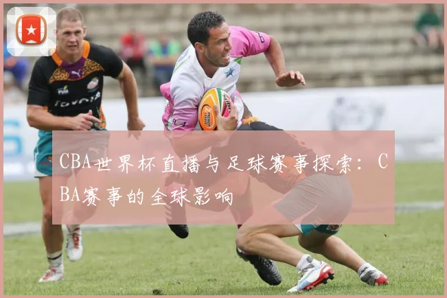 CBA世界杯直播与足球赛事探索:CBA赛事的全球影响